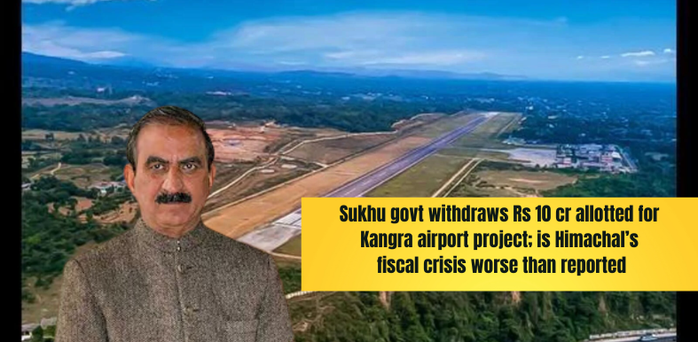 Sukhu govt withdraws Rs 10 cr allotted for Kangra airport project; is Himachal’s fiscal crisis worse than reported?