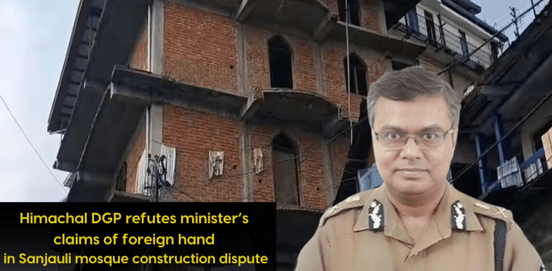 Himachal DGP refutes minister’s claims of foreign hand in Sanjauli mosque construction dispute