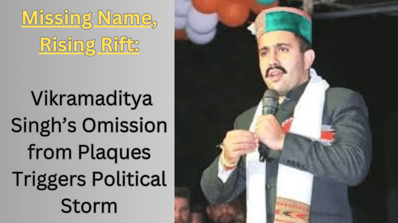 Missing Name, Rising Rift: Vikramaditya Singh’s Omission from Plaques Triggers Political Storm