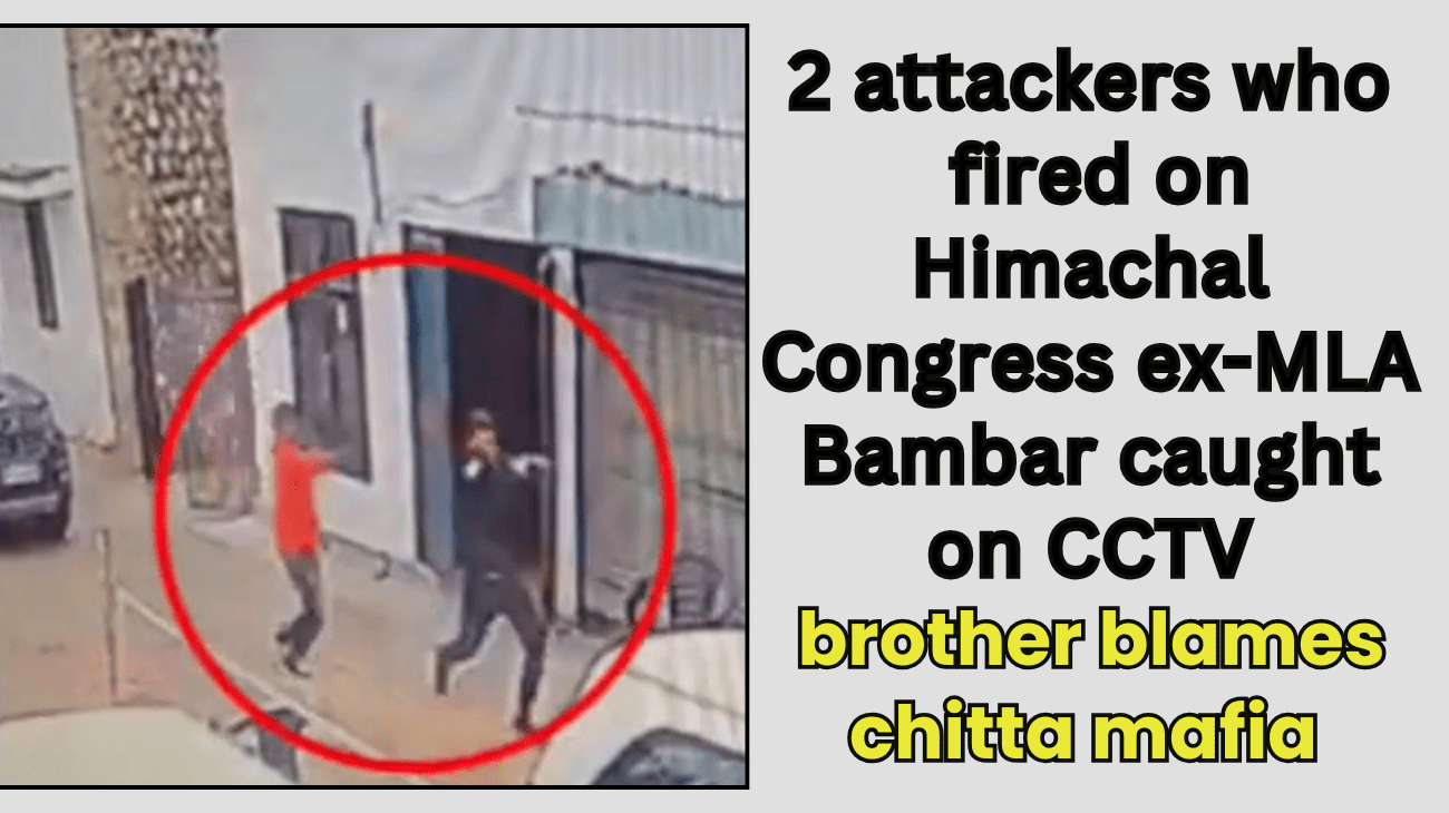 2 attackers who fired on Himachal Congress ex-MLA Bambar caught on CCTV; brother blames chitta mafia