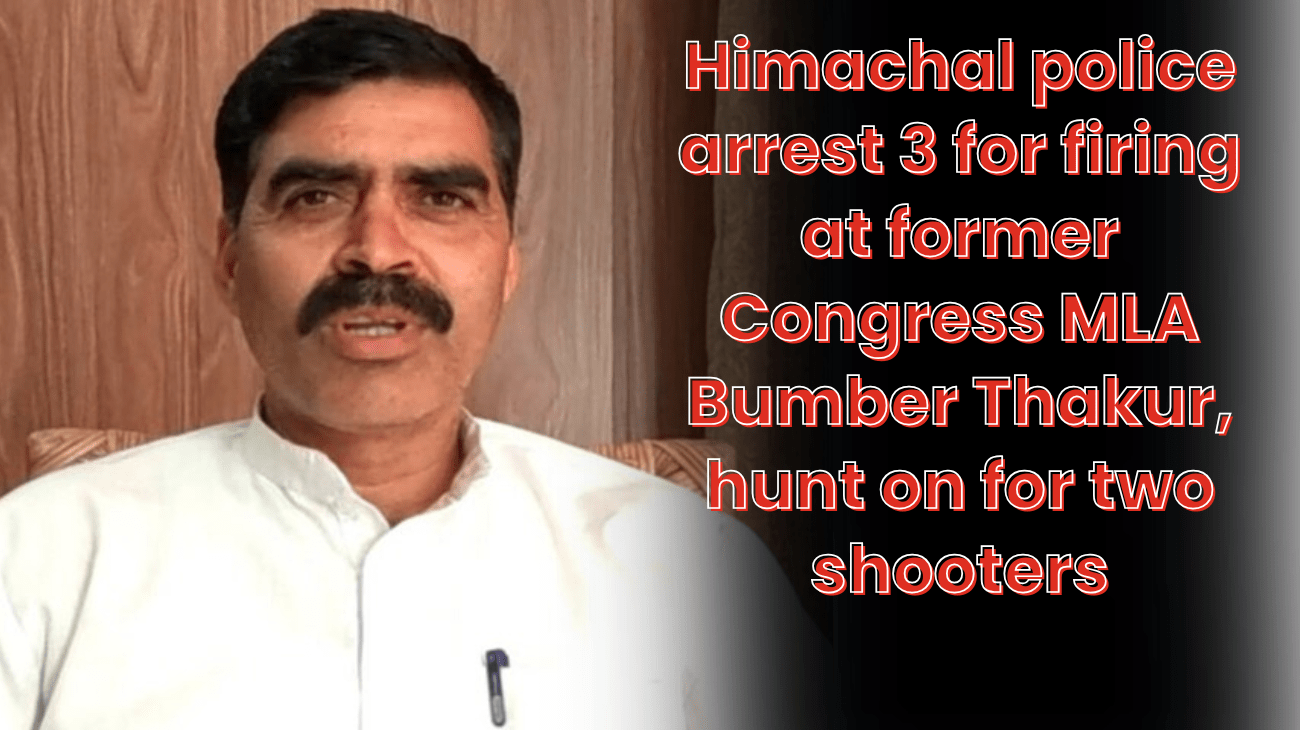 Himachal police arrest 3 for firing at former Congress MLA Bumber Thakur, hunt on for two shooters