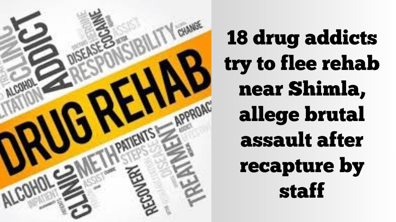 18 drug addicts try to flee rehab near Shimla, allege brutal assault after recapture by staff