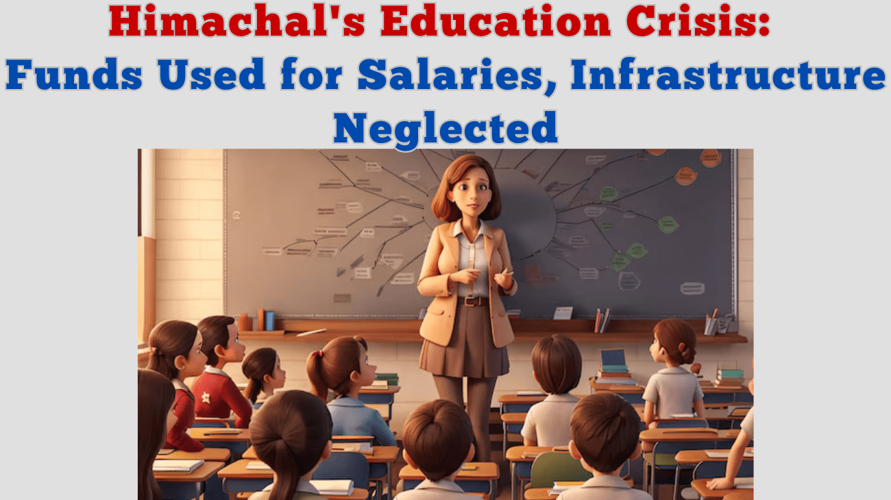 Himachal’s Education Crisis: Funds Used for Salaries, Infrastructure Neglected