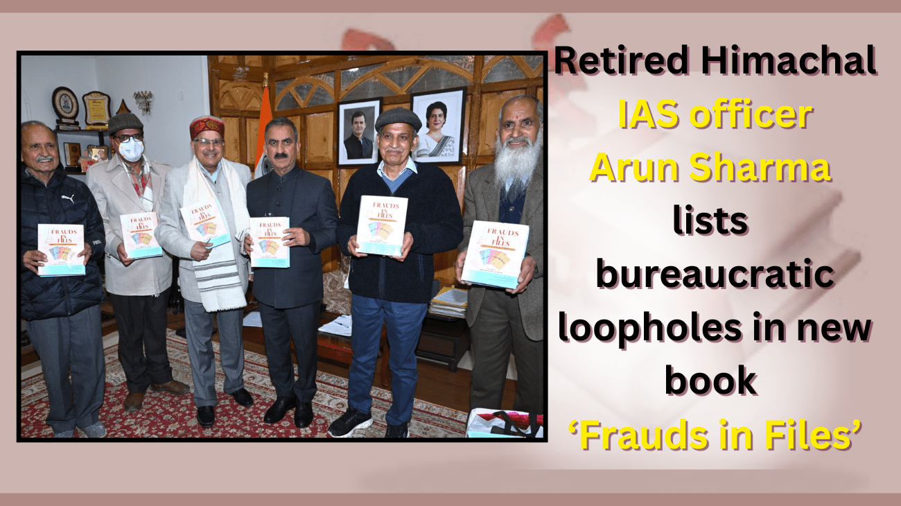 Retired Himachal IAS officer Arun Sharma lists bureaucratic loopholes in new book ‘Frauds in Files’