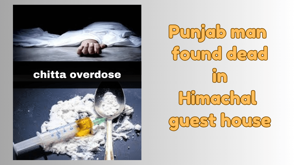 Punjab man found dead in Himachal guest house; chitta overdose suspected