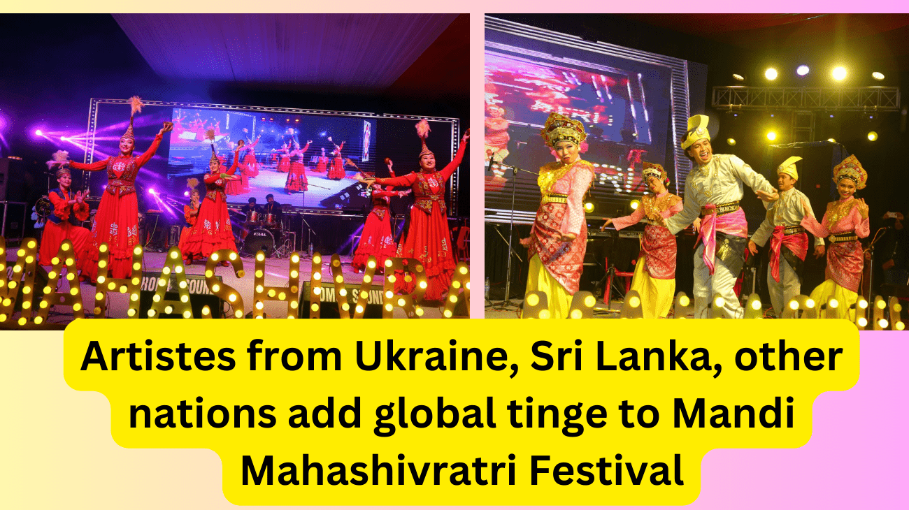 Artistes from Ukraine, Sri Lanka, other nations add global tinge to Mandi Mahashivratri Festival