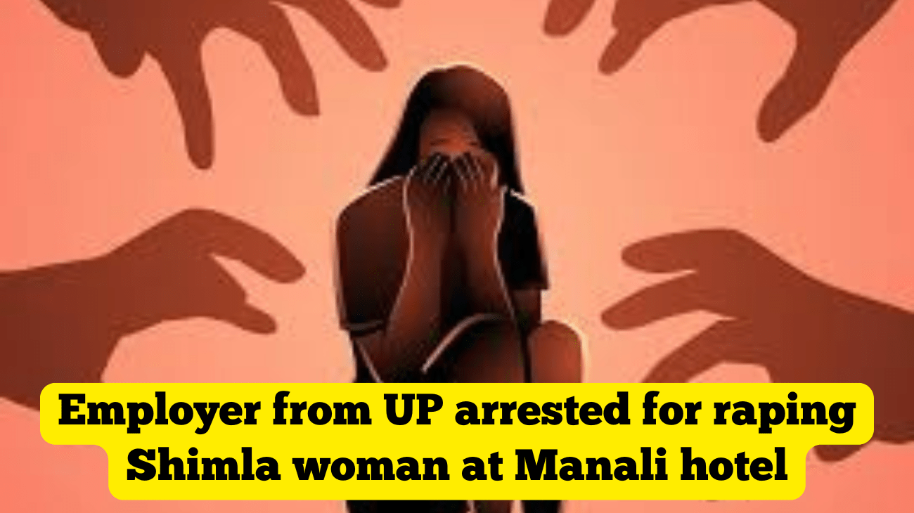 Employer from UP arrested for raping Shimla woman at Manali hotel