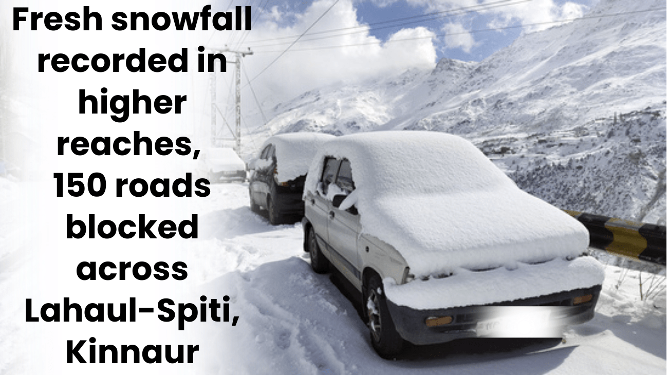 Himachal weather: Fresh snowfall recorded in higher reaches, 150 roads blocked across Lahaul-Spiti, Kinnaur