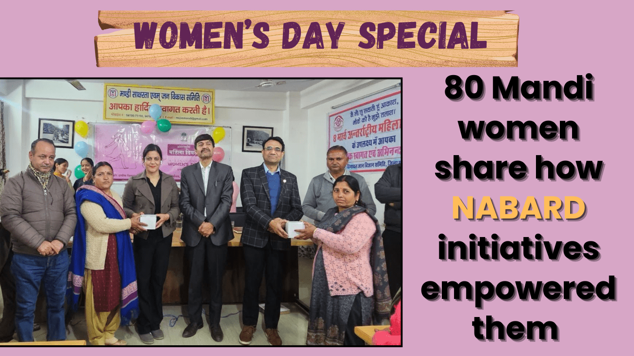 Women’s Day Special: At felicitation function, 80 Mandi women share how NABARD initiatives empowered them